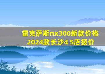 雷克萨斯nx300新款价格2024款长沙4 S店报价